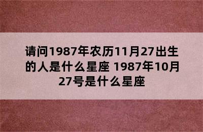 请问1987年农历11月27出生的人是什么星座 1987年10月27号是什么星座